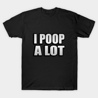 I Poop A Lot sarcastic quote T-Shirt